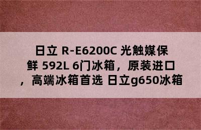 日立 R-E6200C 光触媒保鲜 592L 6门冰箱，原装进口，高端冰箱首选 日立g650冰箱